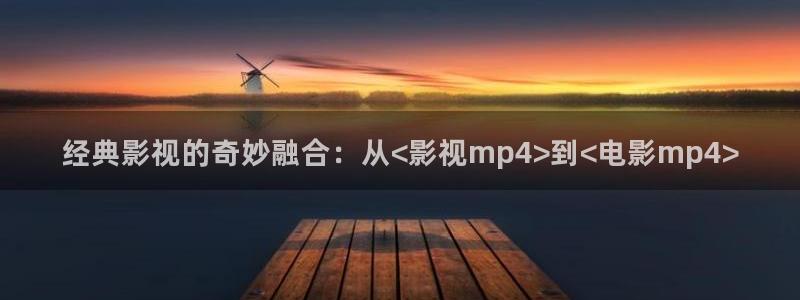 天龙高清影院网站：经典影视的奇妙融合：从<影视mp4>到<电影mp4>
