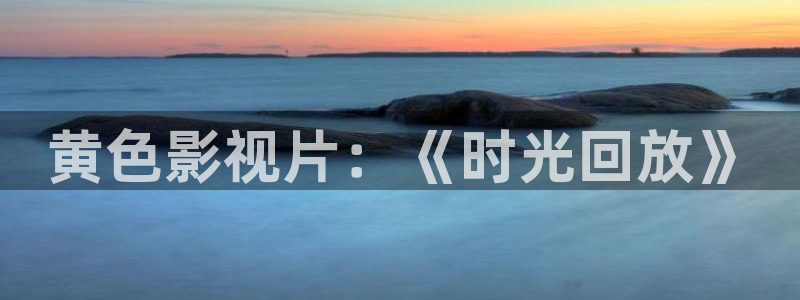 天龙影院app：黄色影视片：《时光回放》