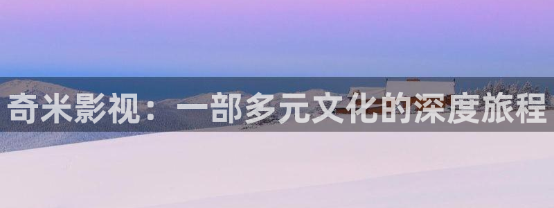 天龙影院远古电影免费观看：奇米影视：一部多元文化的深度旅程